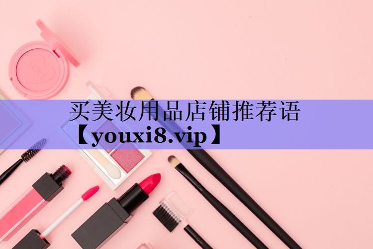 买美妆用品店铺推荐语