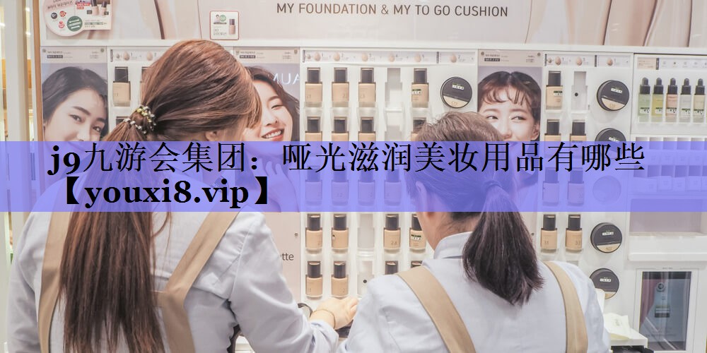 哑光滋润美妆用品有哪些