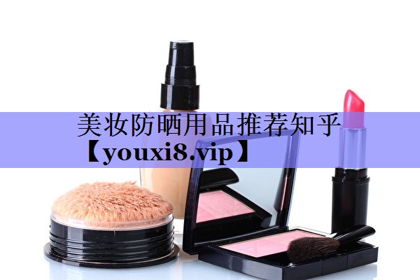 美妆防晒用品推荐知乎