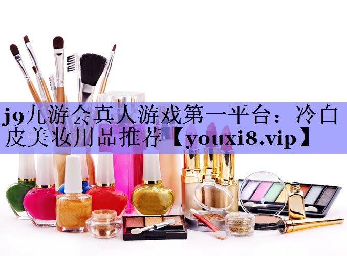 冷白皮美妆用品推荐