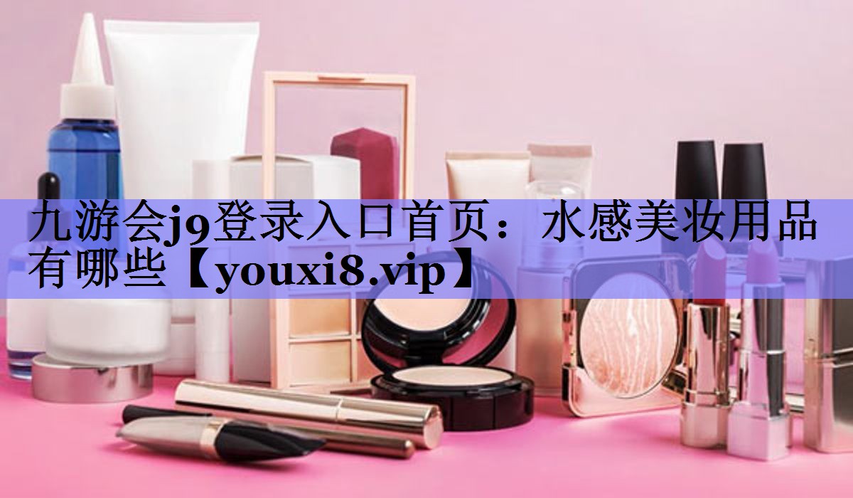 水感美妆用品有哪些